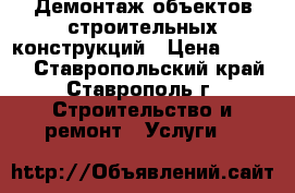 Демонтаж объектов,строительных конструкций › Цена ­ 1 500 - Ставропольский край, Ставрополь г. Строительство и ремонт » Услуги   